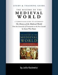 Title: Study and Teaching Guide: The History of the Medieval World: A curriculum guide to accompany The History of the Medieval World, Author: Julia Kaziewicz