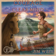 Title: Courage and a Clear Mind: True Adventures of the Ancient Greeks, Author: Jim Weiss