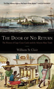 Title: The Door of No Return: The History of Cape Coast Castle and the Atlantic Slave Trade, Author: William  St Clair
