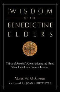 Title: The Wisdom of the Benedictine Elders: Thirty of America's Oldest Monks and Nuns Share Their Lives' Greatest Lessons, Author: Mark W. McGinnis