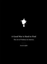 Title: Good War Is Hard to Find: The Art of Violence in America, Author: David Griffith