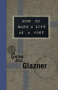 Title: How to Make a Life as a Poet, Author: Gary Mex Glazner