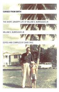 Title: Cursed from Birth: The Short, Unhappy Life of William S. Burroughs Jr., Author: William S. Burroughs Jr.