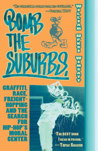 Title: Bomb the Suburbs: Graffiti, Race, Freight-Hopping and the Search for Hip Hop's Moral Center, Author: William Upski Wimsatt