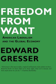 Title: Freedom From Want: American Liberalism and the Global Economy, Author: Edward Gresser