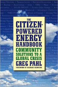 Title: The Citizen-Powered Energy Handbook: Community Solutions to a Global Crisis, Author: Greg Pahl