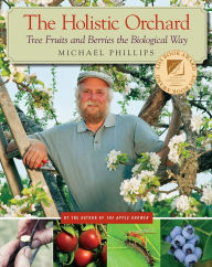 Title: The Holistic Orchard: Tree Fruits and Berries the Biological Way, Author: Michael Phillips