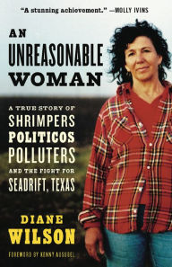 Title: Unreasonable Woman: A True Story of Shrimpers, Politicos, Polluters, and the Fight for Seadrift, Texas, Author: Diane Wilson