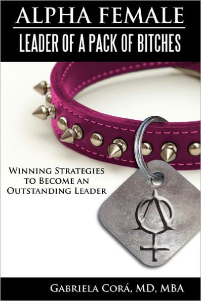 Alpha Female: Leader of a Pack of Bitches: Winning Strategies to Become an Outstanding Leader