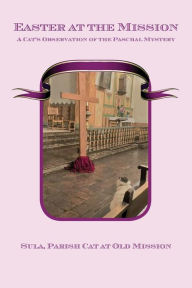 Title: Easter at the Mission: A Cat's Observation of the Paschal Mystery, Author: Sula Parish Cat at Old Mission