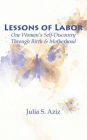 Lessons of Labor: One Woman's Self-Discovery through Birth and Motherhood