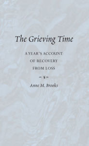 Title: The Grieving Time: A Year's Account of Recovery From Loss, Author: Anne Brooks