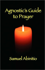 Title: The Agnostic's Guide to Prayer, Author: Samuel Abinitio