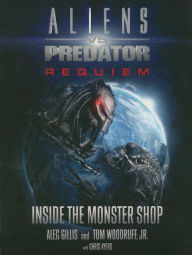 Title: Aliens vs. Predator: Requiem: Inside the Monster Shop, Author: Alec Gillis