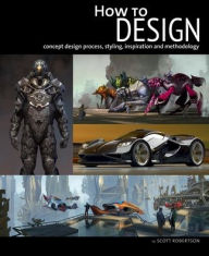 Book download free phone How to Design: Concept design process, styling, inspiration, and methodology in English by Scott Robertson PDB MOBI