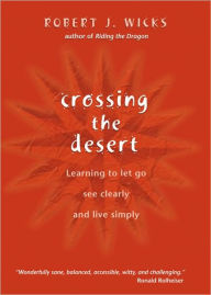 Title: Crossing the Desert: Learning to Let Go, See Clearly, and Live Simply, Author: Robert J. Wicks