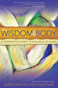 Title: The Wisdom of the Body: A Contemplative Journey to Wholeness for Women, Author: Christine Valters Paintner
