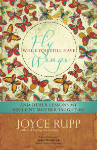 Title: Fly While You Still Have Wings: And Other Lessons My Resilient Mother Taught Me, Author: Joyce Rupp