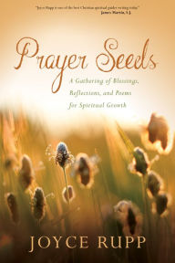 Title: Prayer Seeds: A Gathering of Blessings, Reflections, and Poems for Spiritual Growth, Author: Joyce Rupp