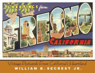 Title: Greetings from Fresno: Vintage Postcards from California's Heartland, Author: William B Secrest