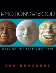 Title: Emotions in Wood: Carving the Expressive Face, Author: Ann Brouwers