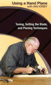 Title: Using a Hand Plane with Ian Kirby: Tuning, Setting the Blade, and Planing Techniques, Author: Ian Kirby