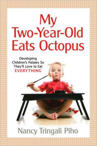 Title: My Two-Year-Old Eats Octopus: Raising Children Who Love to Eat Everything, Author: Nancy Tringali Piho