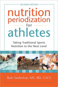 Title: Nutrition Periodization for Athletes: Taking Traditional Sports Nutrition to the Next Level, Author: Bob Seebohar