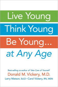 Title: Live Young, Think Young, Be Young: . . . At Any Age, Author: Donald M. Vickery MD