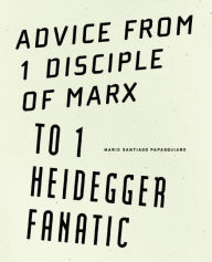 Title: Advice from 1 Disciple of Marx to 1 Heidegger Fanatic, Author: Mario Santiago Papasquiaro