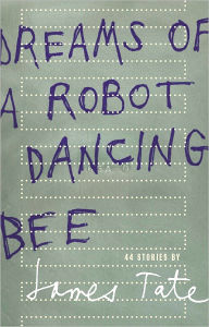 Title: Dreams of a Robot Dancing Bee: 44 Stories, Author: James Tate