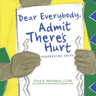 Title: Dear Everybody, Admit There's Hurt: Addressing Grief, Author: Erica   N. Wortherly