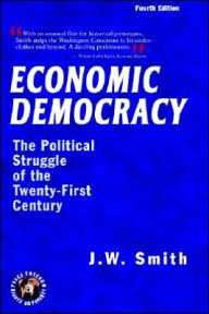 Title: Economic Democracy: The Political Struggle of the Twenty-First Century -- 4th Edition Hbk / Edition 4, Author: Jw Smith