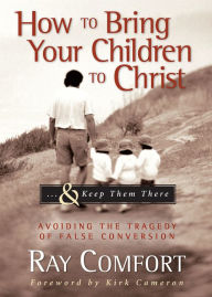 Title: How to Bring Your Children to Christ...& Keep Them There: Avoiding the Tragedy of False Conversion, Author: Ray Comfort