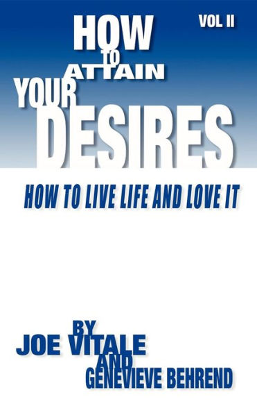 How to Attain Your Desires, Volume 2: How to Live Life and Love It!