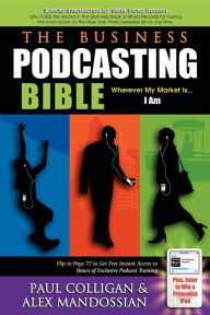 Title: The Business Podcasting Bible: Wherever My Market Is... I Am, Author: Paul Colligan