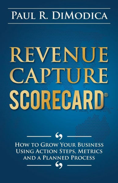 Revenue Capture Scorecard: How to Grow Your Business Using Action Steps, Metrics and a Planned Process