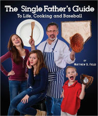 Title: The Single Father's Guide to Life, Cooking and Baseball, Author: Matthew S. Field