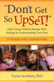 Title: Don't Get so Upset!: Help Young Children Manage Their Feelings by Understanding Your Own, Author: Tamar Jacobson