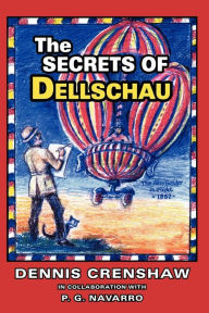 Title: The Secrets of Dellschau: The Sonora Aero Club and the Airships of the 1800s, A True Story, Author: Dennis G Crenshaw