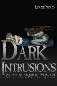 Title: Dark Intrusions: An Investigation into the Paranormal Nature of Sleep Paralysis Experiences, Author: Louis Proud