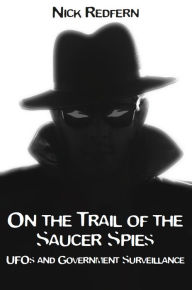 Title: ON THE TRAIL OF THE SAUCER SPIES: UFOs and Government Surveillance, Author: Nick Redfern