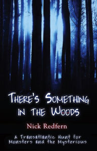 Title: THERE'S SOMETHING IN THE WOODS: A Transatlantic Hunt for Monsters and the Mysterious, Author: Nick Redfern