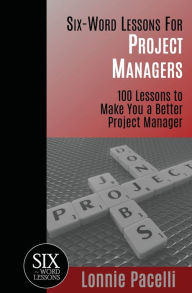 Title: Six-Word Lessons For Project Managers: 100 Six-Word Lessons To Make You A Better Project Manager, Author: Lonnie Pacelli