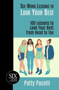 Title: Six-Word Lessons to Look Your Best: 100 Six-Word Lessons to Look Your Best from Head to Toe, Author: Patty Pacelli