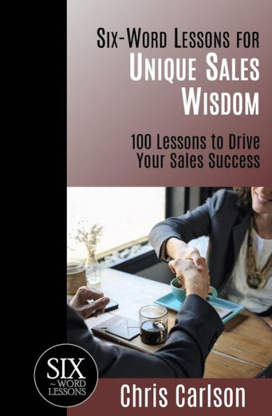 Six Word Lessons For Unique Sales Wisdom: 100 to Drive Your Success