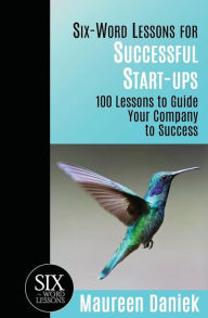 Title: Six-Word Lessons for Successful Start-ups: 100 Lessons to Guide your Company to Success, Author: Maureen Daniek