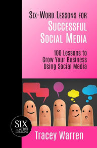 Title: Six-Word Lessons for Successful Social Media: 100 Lessons to Grow Your Business Using Social Media, Author: Tracey Warren