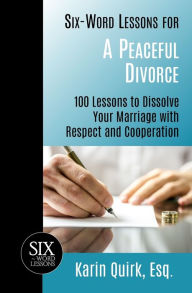 Title: Six-Word Lessons for a Peaceful Divorce: 100 Lessons to Dissolve Your Marriage with Respect and Cooperation, Author: Karin Quirk