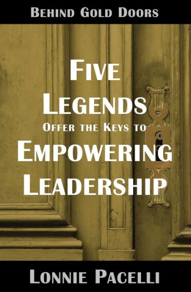 Behind Gold Doors-Five Legends Offer the Keys to Empowering Leadership